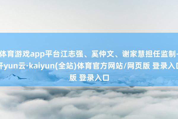 体育游戏app平台江志强、奚仲文、谢家慧担任监制-开yun云·kaiyun(全站)体育官方网站/网页版 登录入口