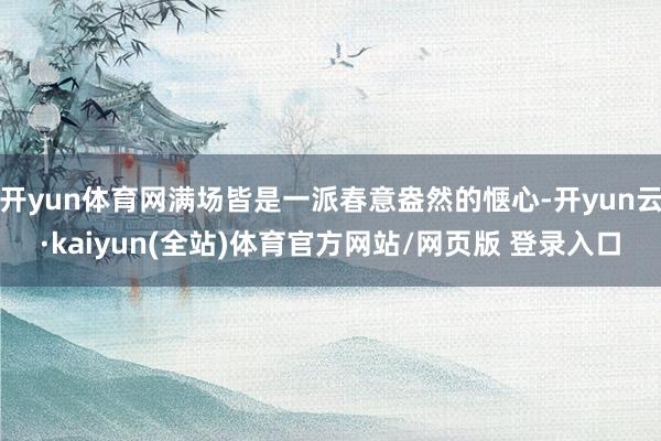 开yun体育网满场皆是一派春意盎然的惬心-开yun云·kaiyun(全站)体育官方网站/网页版 登录入口