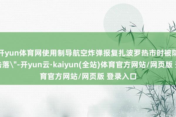 开yun体育网使用制导航空炸弹报复扎波罗热市时被防空军队击落