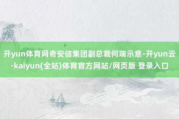 开yun体育网　　奇安信集团副总裁何瑞示意-开yun云·kaiyun(全站)体育官方网站/网页版 登录入口