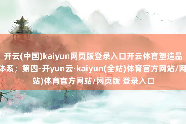 开云(中国)kaiyun网页版登录入口开云体育塑造品效合一的传播体系；第四-开yun云·kaiyun(全站)体育官方网站/网页版 登录入口