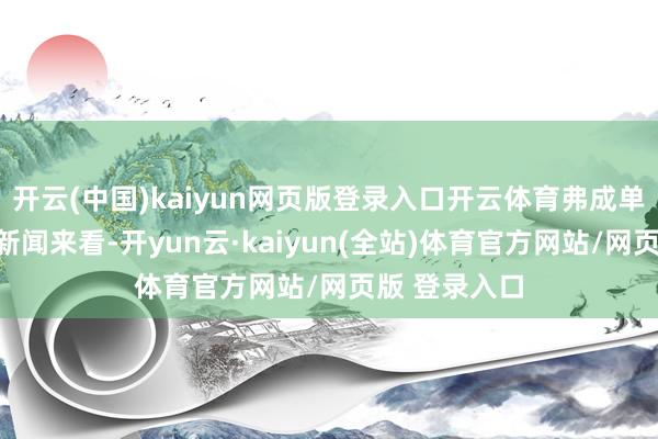 开云(中国)kaiyun网页版登录入口开云体育弗成单纯确当八卦新闻来看-开yun云·kaiyun(全站)体育官方网站/网页版 登录入口