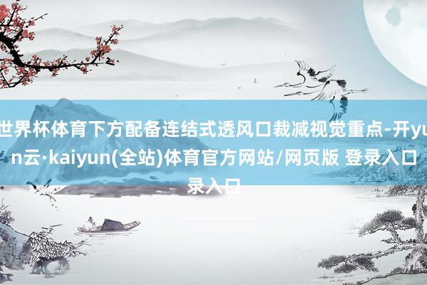 世界杯体育下方配备连结式透风口裁减视觉重点-开yun云·kaiyun(全站)体育官方网站/网页版 登录入口