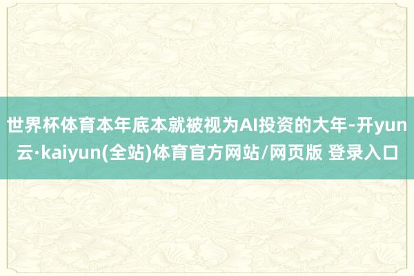 世界杯体育　　本年底本就被视为AI投资的大年-开yun云·kaiyun(全站)体育官方网站/网页版 登录入口