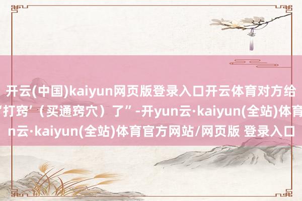 开云(中国)kaiyun网页版登录入口开云体育对方给她发来会诊：“你这是‘打窍’（买通窍穴）了”-开yun云·kaiyun(全站)体育官方网站/网页版 登录入口