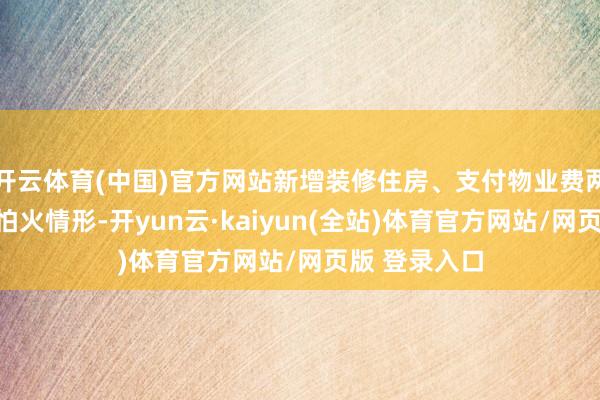 开云体育(中国)官方网站新增装修住房、支付物业费两类提真金不怕火情形-开yun云·kaiyun(全站)体育官方网站/网页版 登录入口