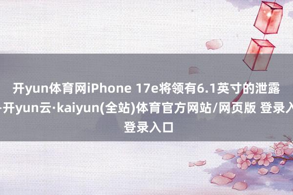 开yun体育网iPhone 17e将领有6.1英寸的泄露屏-开yun云·kaiyun(全站)体育官方网站/网页版 登录入口