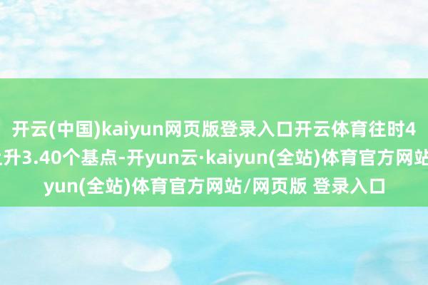 开云(中国)kaiyun网页版登录入口开云体育往时4周该收益率累计上升3.40个基点-开yun云·kaiyun(全站)体育官方网站/网页版 登录入口