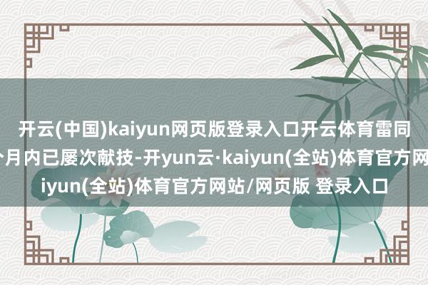 开云(中国)kaiyun网页版登录入口开云体育雷同的费率出动在近一个月内已屡次献技-开yun云·kaiyun(全站)体育官方网站/网页版 登录入口