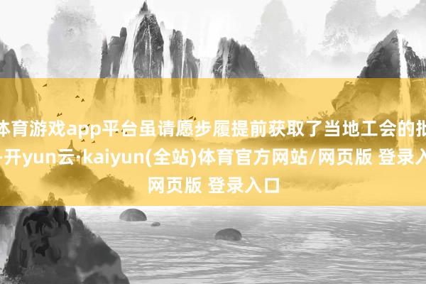 体育游戏app平台虽请愿步履提前获取了当地工会的批准-开yun云·kaiyun(全站)体育官方网站/网页版 登录入口