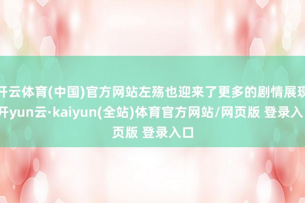 开云体育(中国)官方网站左殇也迎来了更多的剧情展现-开yun云·kaiyun(全站)体育官方网站/网页版 登录入口