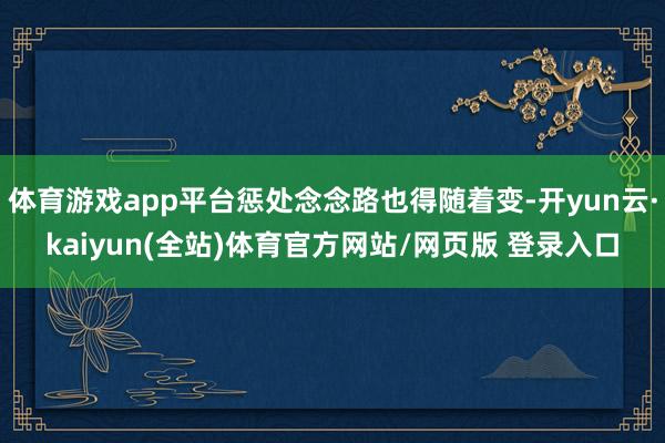 体育游戏app平台惩处念念路也得随着变-开yun云·kaiyun(全站)体育官方网站/网页版 登录入口